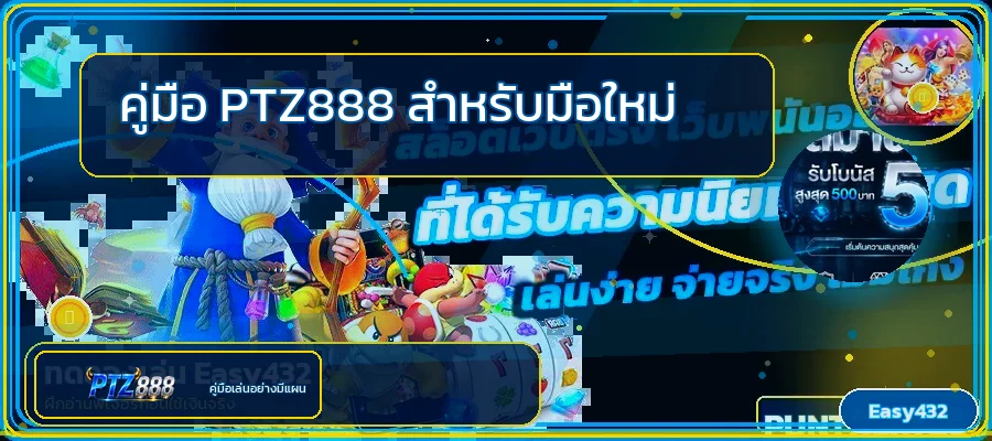 PTZ888 สำหรับมือใหม่ เช็กลิสต์สมัคร ฝากถอน และเลือกเกม